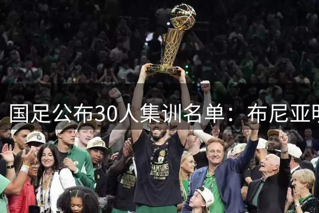 国足公布30人集训名单：布尼亚明、赵松源等新人入选