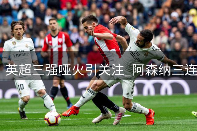 英超三强哑火引关注 阿森纳三连胜领跑积分榜